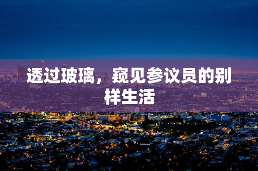 透过玻璃，窥见参议员的别样生活