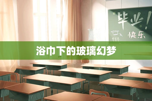 浴巾下的玻璃幻梦