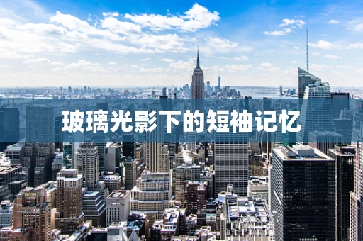 玻璃光影下的短袖记忆