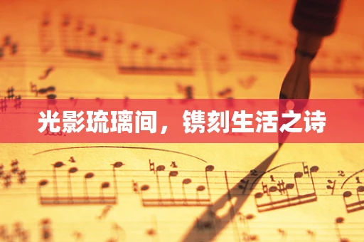 光影琉璃间，镌刻生活之诗