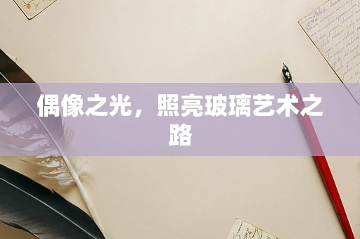 偶像之光，照亮玻璃艺术之路