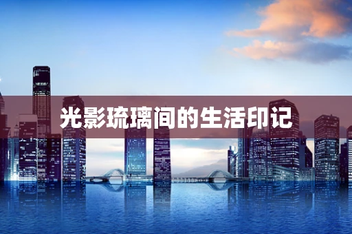 光影琉璃间的生活印记