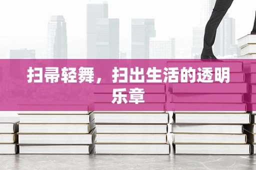 扫帚轻舞，扫出生活的透明乐章