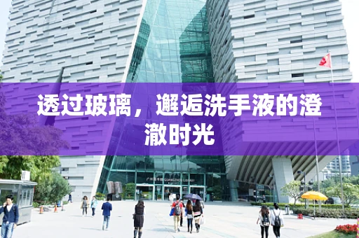 透过玻璃，邂逅洗手液的澄澈时光