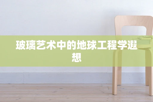 玻璃艺术中的地球工程学遐想