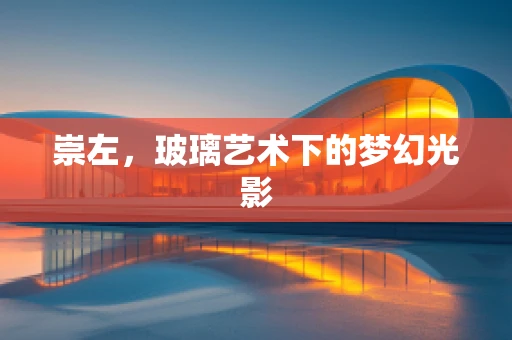 崇左，玻璃艺术下的梦幻光影