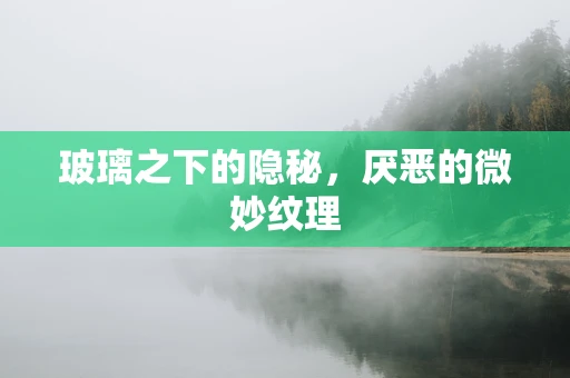 玻璃之下的隐秘，厌恶的微妙纹理