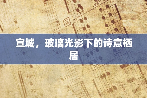 宣城，玻璃光影下的诗意栖居