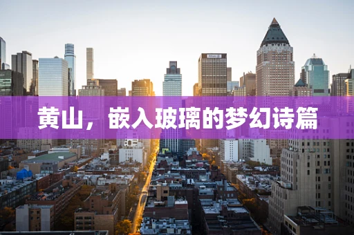 黄山，嵌入玻璃的梦幻诗篇