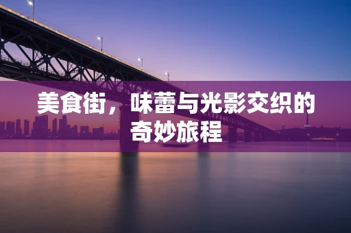 美食街，味蕾与光影交织的奇妙旅程