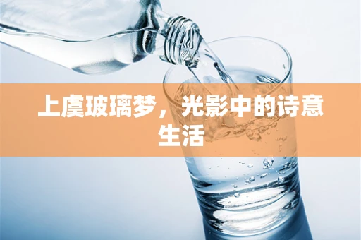 上虞玻璃梦，光影中的诗意生活