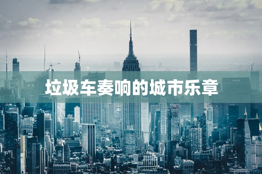 垃圾车奏响的城市乐章