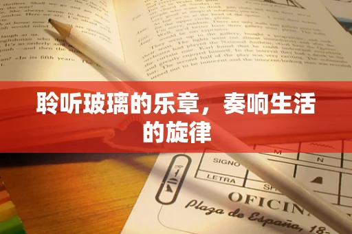 聆听玻璃的乐章，奏响生活的旋律