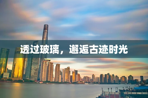透过玻璃，邂逅古迹时光