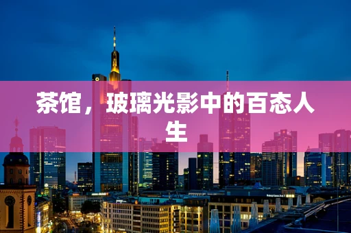 茶馆，玻璃光影中的百态人生