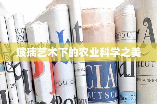 玻璃艺术下的农业科学之美