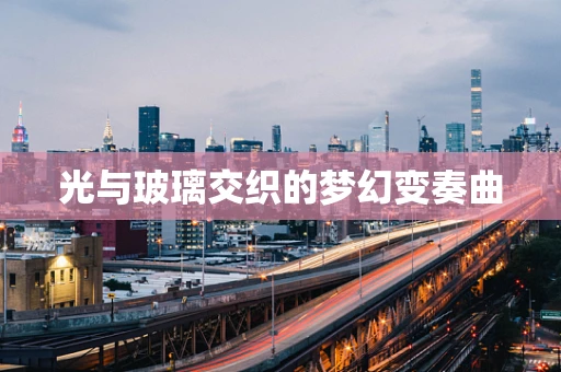 光与玻璃交织的梦幻变奏曲