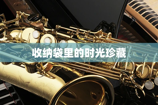 收纳袋里的时光珍藏