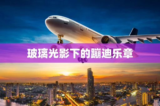 玻璃光影下的蹦迪乐章