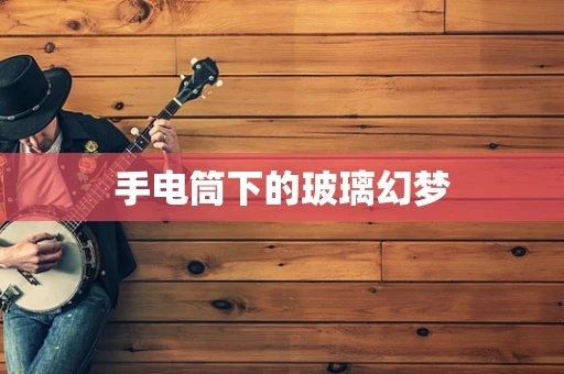 手电筒下的玻璃幻梦