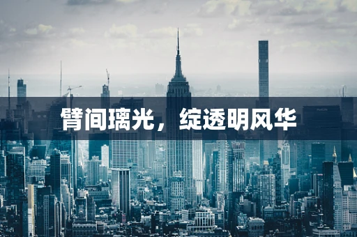 臂间璃光，绽透明风华