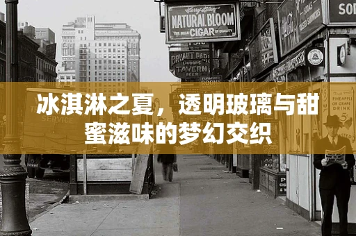 冰淇淋之夏，透明玻璃与甜蜜滋味的梦幻交织