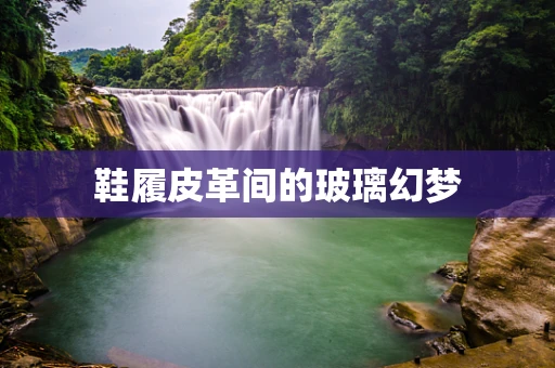 鞋履皮革间的玻璃幻梦