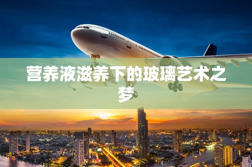 营养液滋养下的玻璃艺术之梦