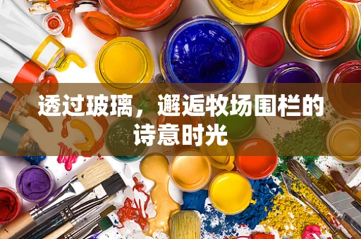 透过玻璃，邂逅牧场围栏的诗意时光