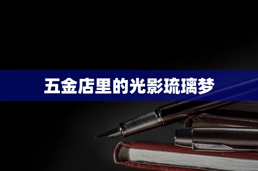 五金店里的光影琉璃梦