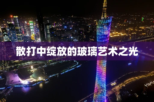 散打中绽放的玻璃艺术之光