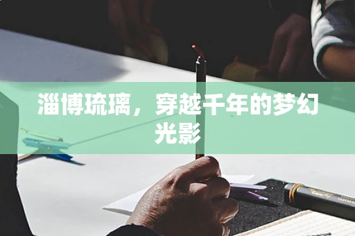 淄博琉璃，穿越千年的梦幻光影