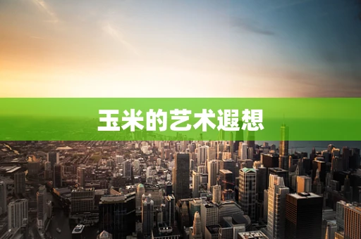 玉米的艺术遐想