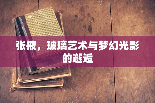 张掖，玻璃艺术与梦幻光影的邂逅