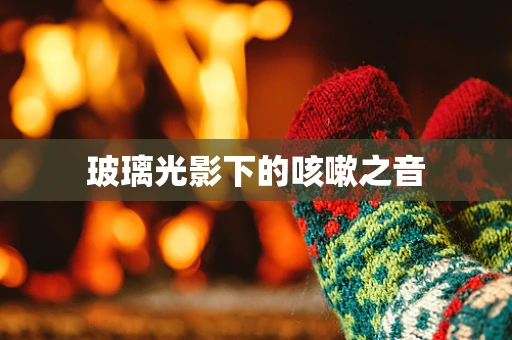 玻璃光影下的咳嗽之音