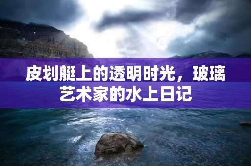 皮划艇上的透明时光，玻璃艺术家的水上日记