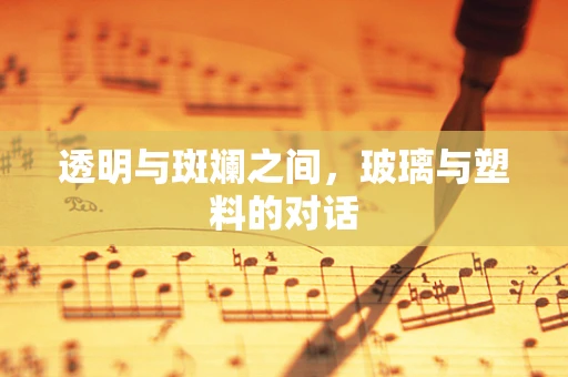 透明与斑斓之间，玻璃与塑料的对话