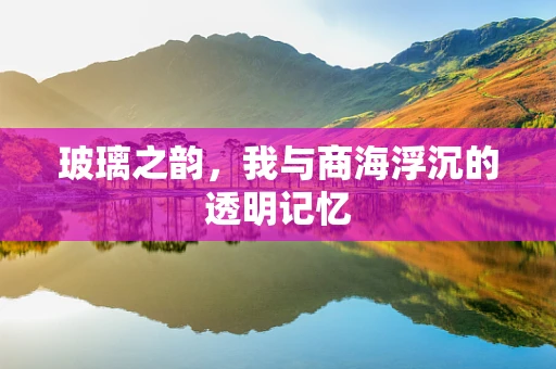 玻璃之韵，我与商海浮沉的透明记忆