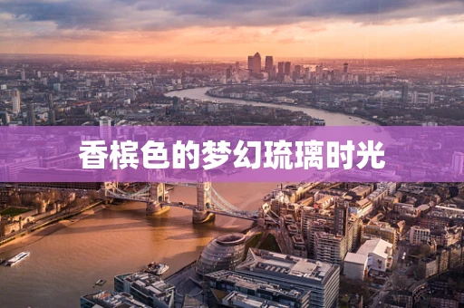 香槟色的梦幻琉璃时光