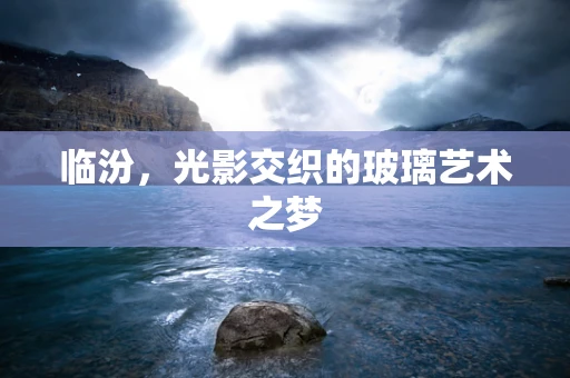 临汾，光影交织的玻璃艺术之梦