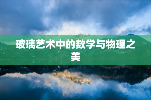 玻璃艺术中的数学与物理之美