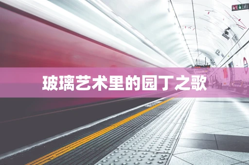 玻璃艺术里的园丁之歌