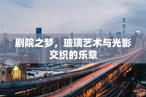 剧院之梦，玻璃艺术与光影交织的乐章