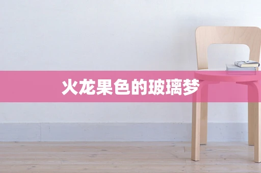火龙果色的玻璃梦