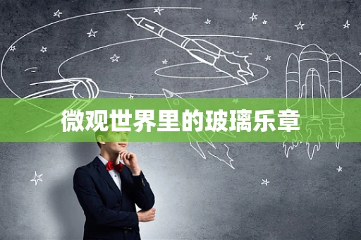 微观世界里的玻璃乐章