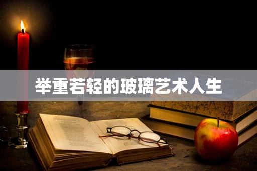 举重若轻的玻璃艺术人生