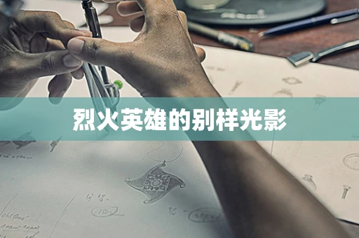 烈火英雄的别样光影