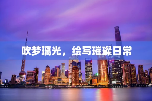 吹梦璃光，绘写璀璨日常
