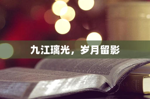 九江璃光，岁月留影