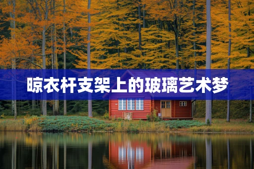 晾衣杆支架上的玻璃艺术梦